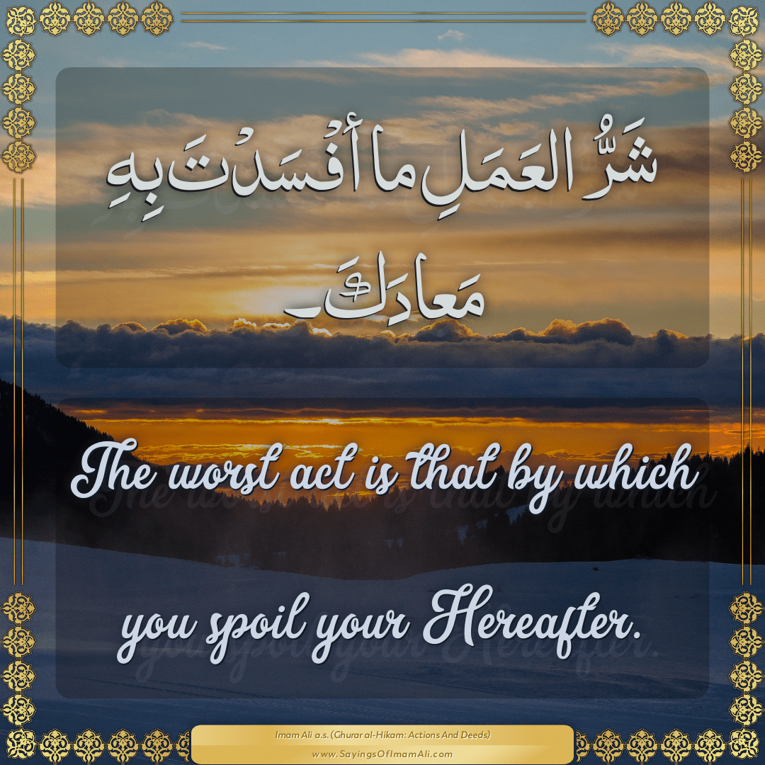 The worst act is that by which you spoil your Hereafter.